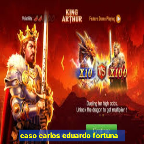 caso carlos eduardo fortuna