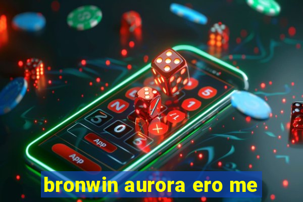 bronwin aurora ero me