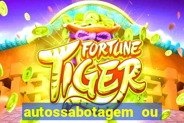 autossabotagem ou auto sabotagem