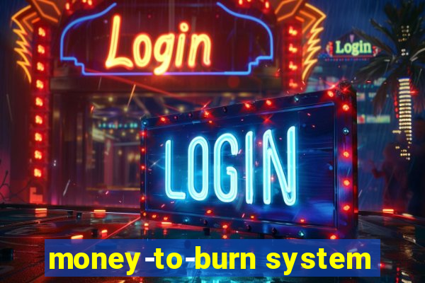 money-to-burn system