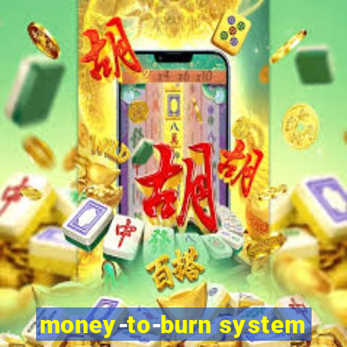 money-to-burn system