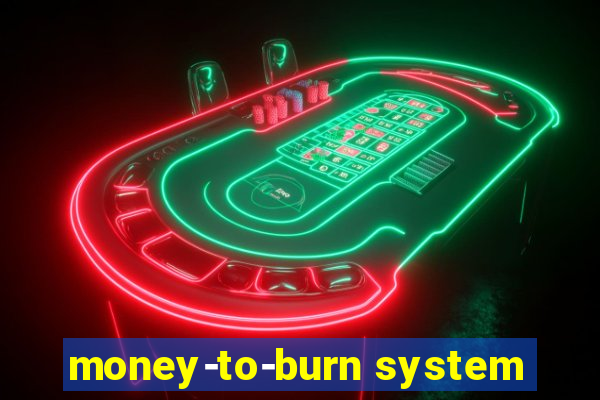 money-to-burn system