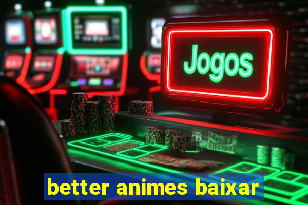 better animes baixar