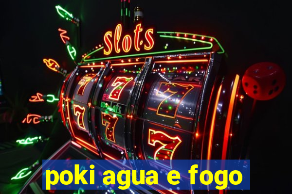 poki agua e fogo