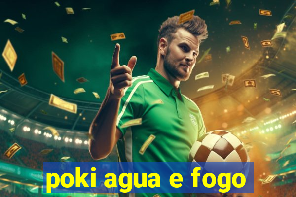 poki agua e fogo