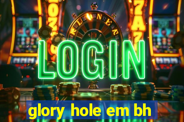 glory hole em bh