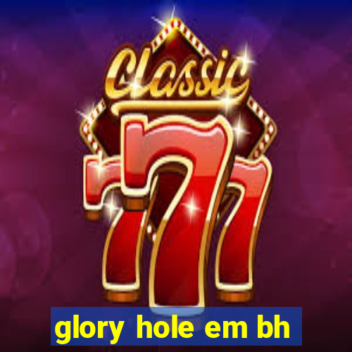 glory hole em bh