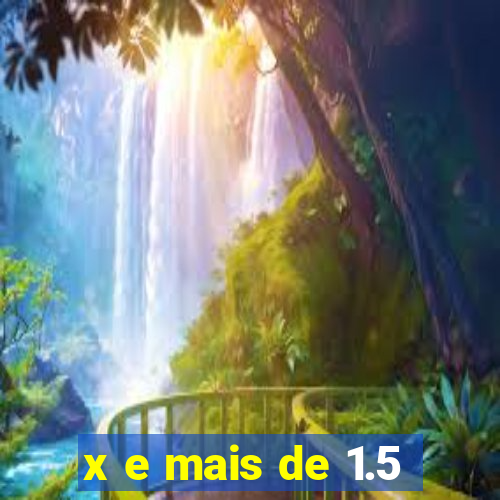 x e mais de 1.5