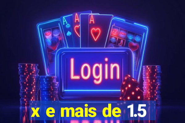 x e mais de 1.5