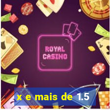 x e mais de 1.5