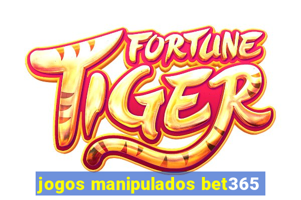 jogos manipulados bet365