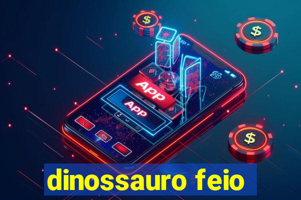 dinossauro feio