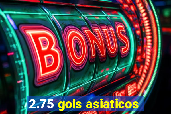 2.75 gols asiaticos