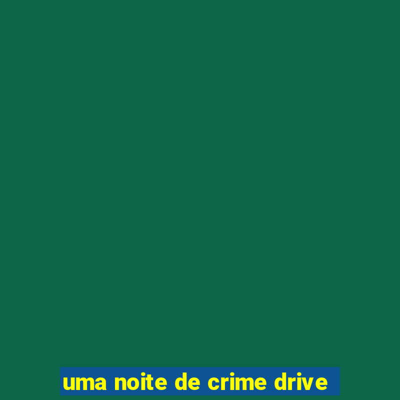 uma noite de crime drive