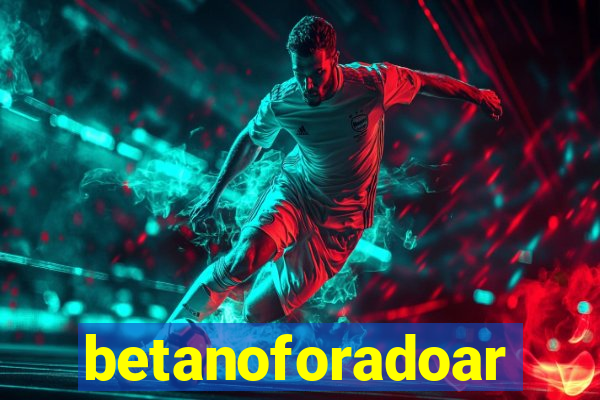 betanoforadoar