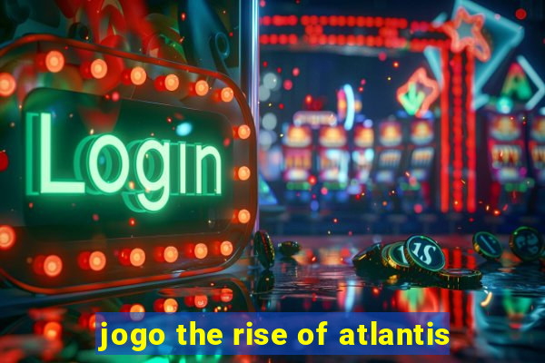 jogo the rise of atlantis