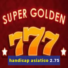 handicap asiatico 2.75