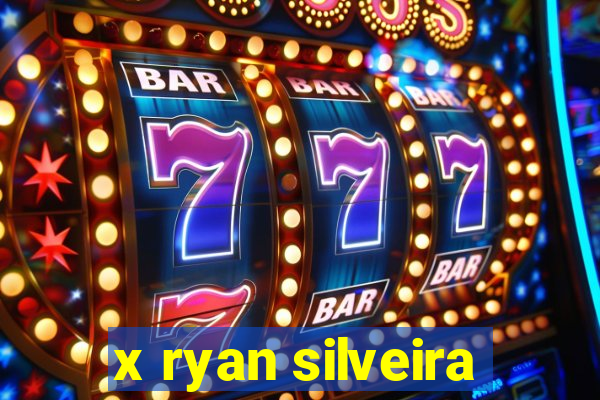 x ryan silveira