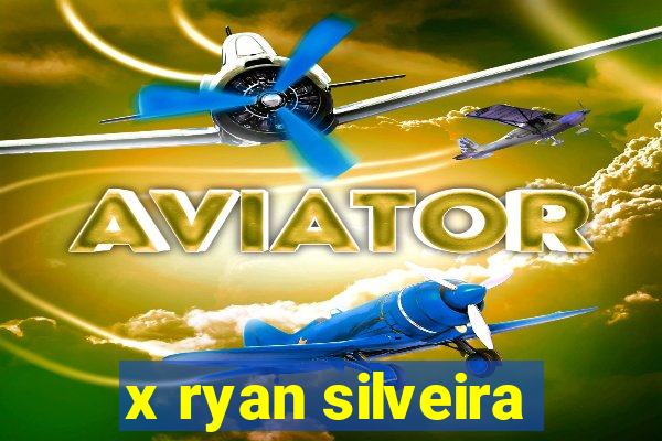 x ryan silveira