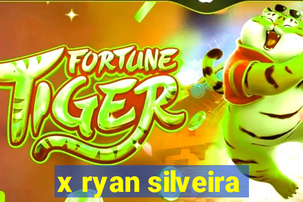 x ryan silveira