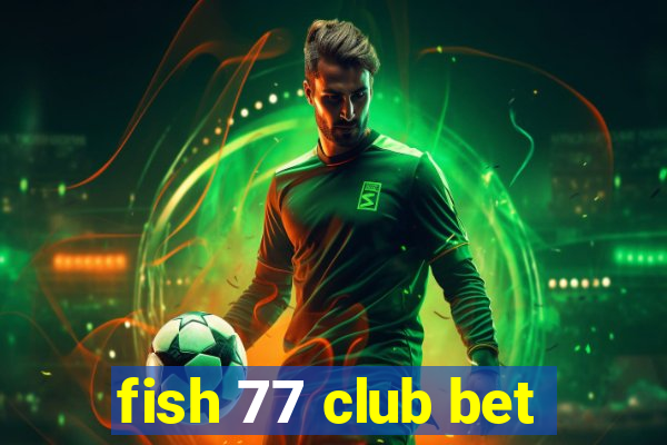 fish 77 club bet