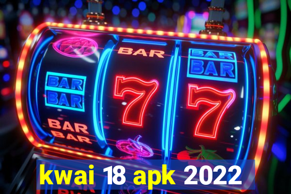 kwai 18 apk 2022