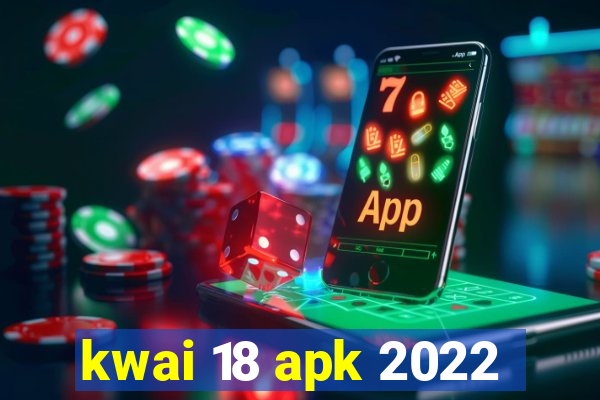 kwai 18 apk 2022