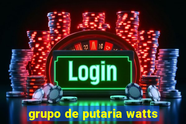 grupo de putaria watts