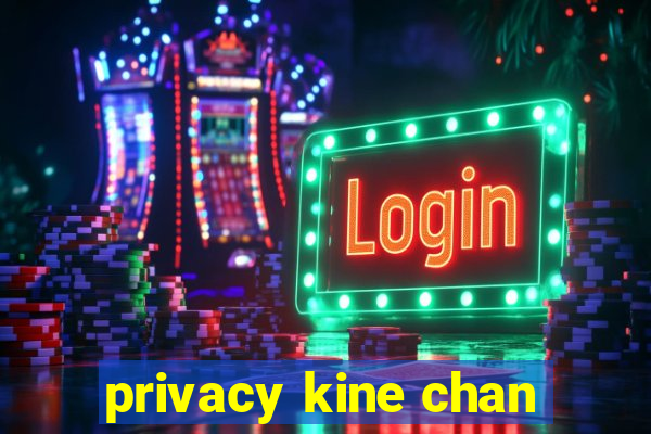 privacy kine chan