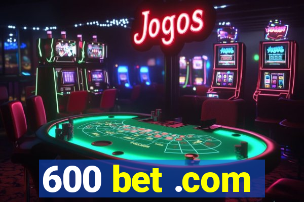 600 bet .com