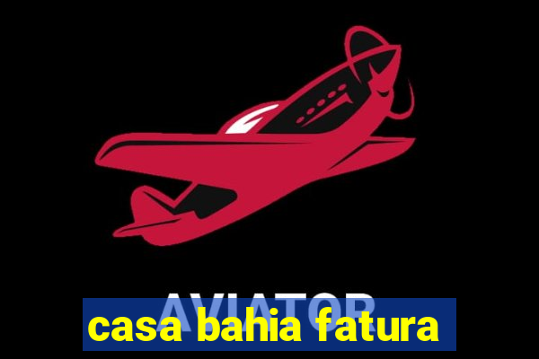 casa bahia fatura