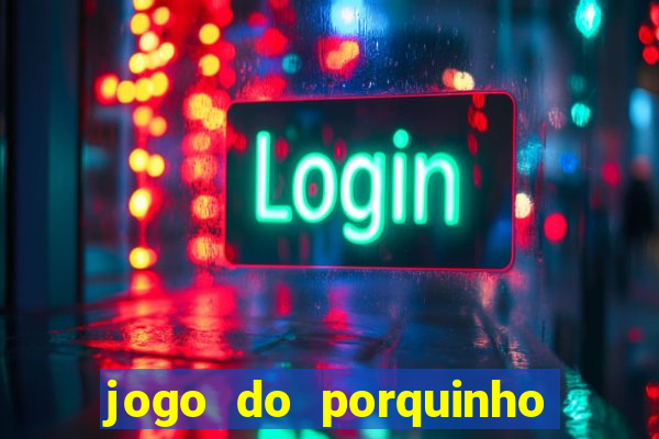 jogo do porquinho que ganha dinheiro