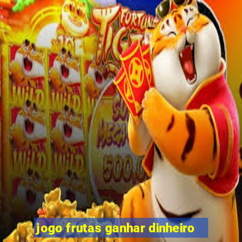 jogo frutas ganhar dinheiro