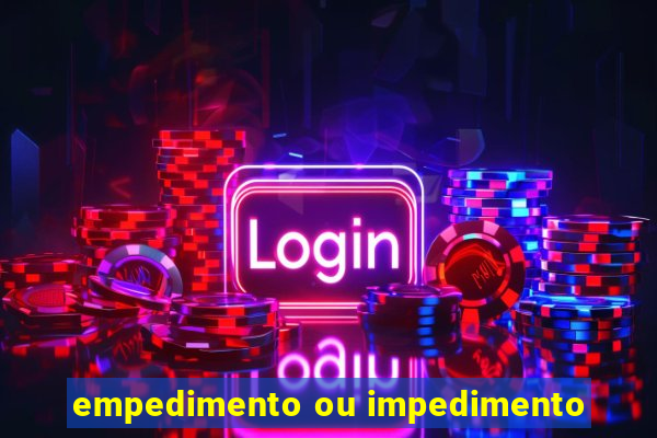 empedimento ou impedimento