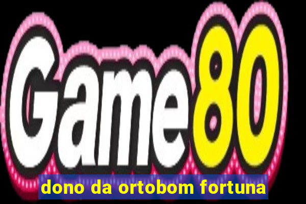 dono da ortobom fortuna