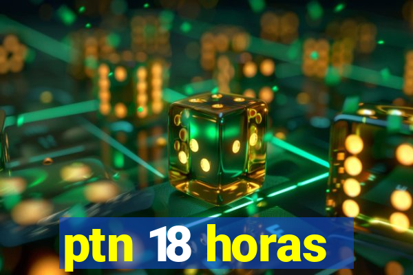 ptn 18 horas