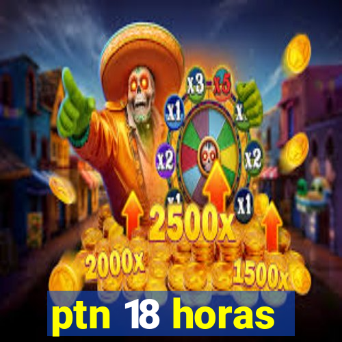 ptn 18 horas