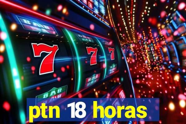 ptn 18 horas