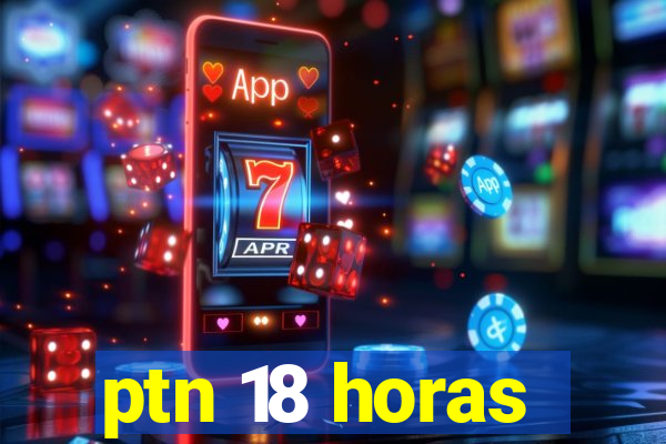 ptn 18 horas