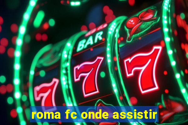 roma fc onde assistir