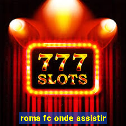 roma fc onde assistir