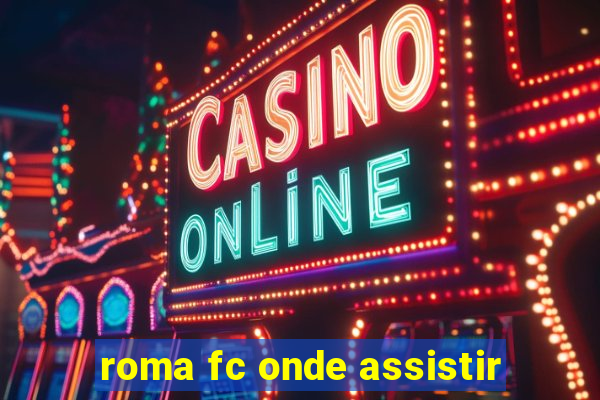 roma fc onde assistir