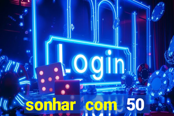 sonhar com 50 reais jogo do bicho