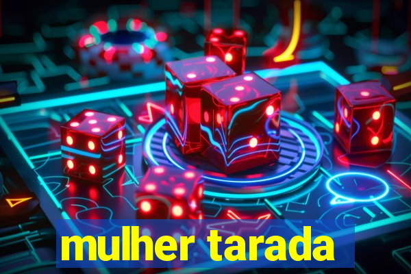 mulher tarada