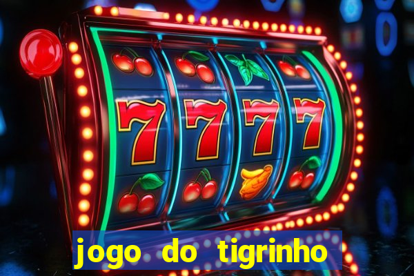 jogo do tigrinho que ganha dinheiro no cadastro