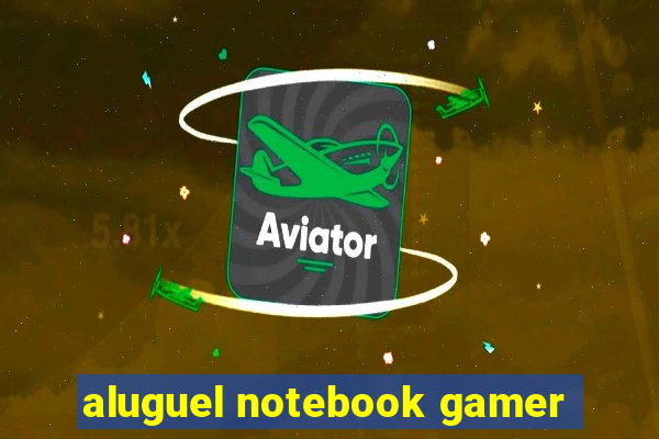 aluguel notebook gamer