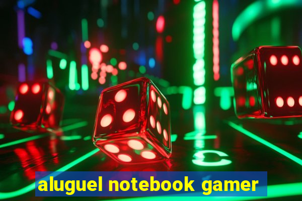 aluguel notebook gamer