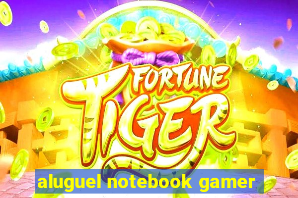 aluguel notebook gamer