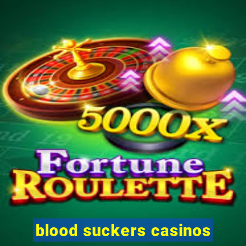 blood suckers casinos