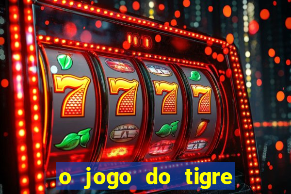 o jogo do tigre da dinheiro